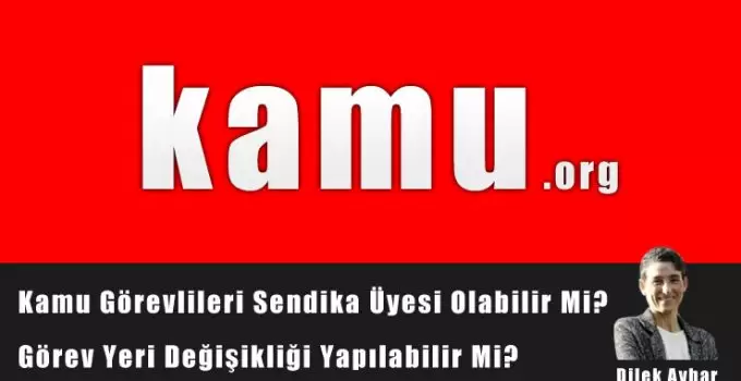 Kamu Görevlileri Sendika Üyesi Olabilir Mi? Görev Yeri Değişikliği Yapılabilir Mi?