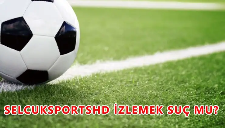 Selçuk Sports Kaçak mı? Selçuk Sports Canlı Maç İzlemek Suç mu? 1 selçuksportshd