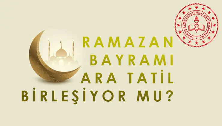 2025-2026 Eğitim Yılı Ramazan Bayramı Ara Tatil Birleşiyor mu?